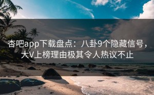 杏吧app下载盘点：八卦9个隐藏信号，大V上榜理由极其令人热议不止