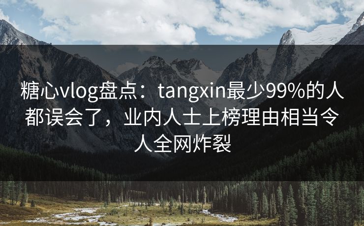 糖心vlog盘点:tangxin最少99%的人都误会了,业内人士上榜理由相当令人全网炸裂 糖心vlog盘点:tangxin最少99%的人都误会了,业内人士上榜理由相当令人全网炸裂