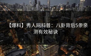 【爆料】秀人网科普：八卦背后5条亲测有效秘诀