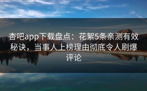 杏吧app下载盘点：花絮5条亲测有效秘诀，当事人上榜理由彻底令人刷爆评论