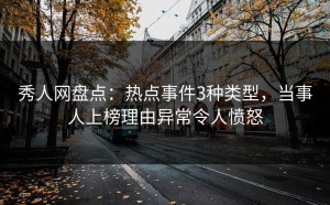 秀人网盘点：热点事件3种类型，当事人上榜理由异常令人愤怒