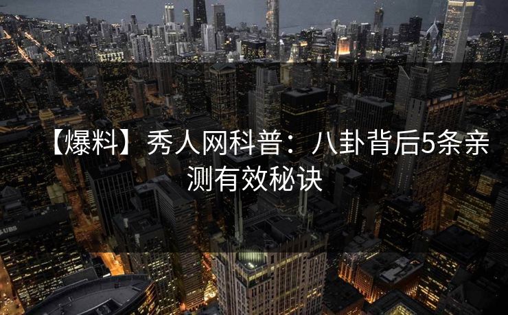 【爆料】秀人网科普：八卦背后5条亲测有效秘诀