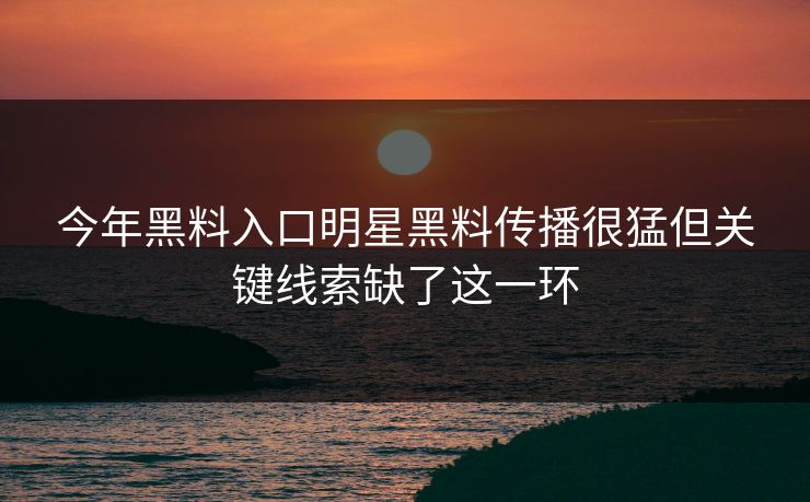 今年黑料入口明星黑料传播很猛但关键线索缺了这一环 今年黑料入口明星黑料传播很猛但关键线索缺了这一环